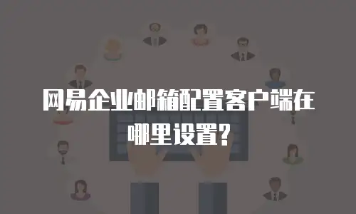 网易企业邮箱配置客户端在哪里设置?