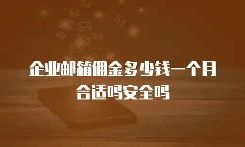 企业邮箱佣金多少钱一个月合适吗安全吗