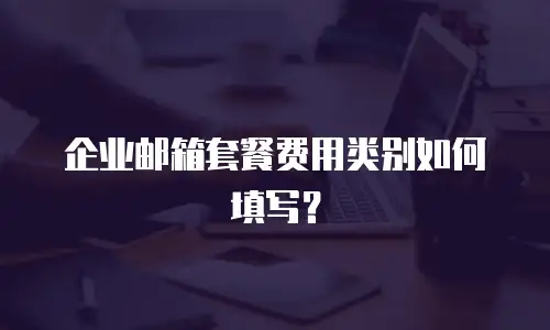 企业邮箱套餐费用类别如何填写？