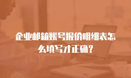 企业邮箱账号报价明细表怎么填写才正确？