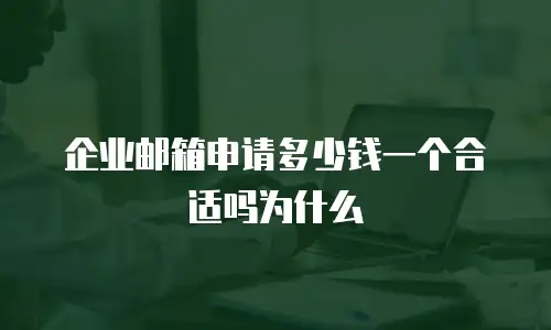 企业邮箱申请多少钱一个合适吗为什么