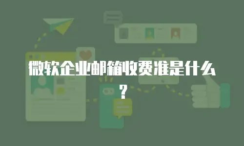  微软企业邮箱收费准是什么？