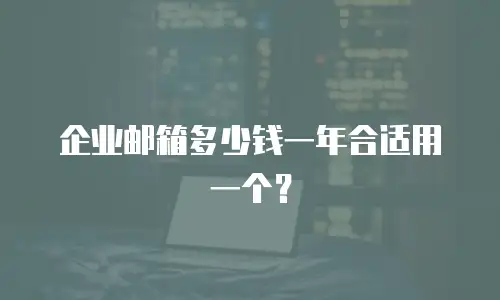 企业邮箱多少钱一年合适用一个？