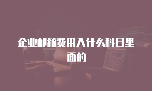 企业邮箱费用入什么科目里面的