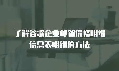 了解谷歌企业邮箱价格明细信息表明细的方法