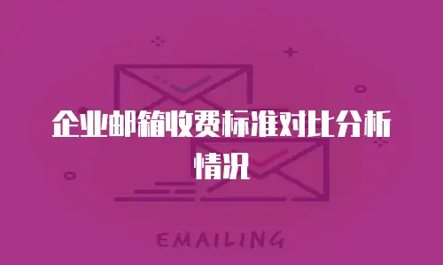 企业邮箱收费标准对比分析情况