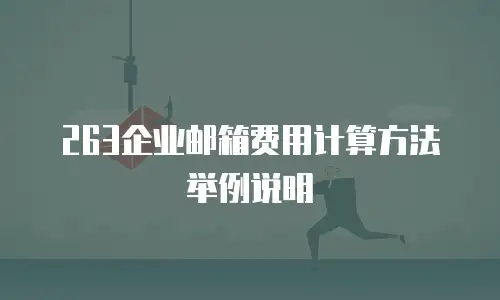  263企业邮箱费用计算方法举例说明