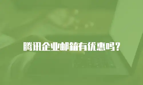 腾讯企业邮箱有优惠吗？