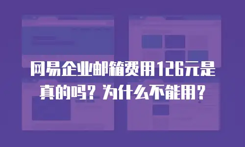 网易企业邮箱费用126元是真的吗？为什么不能用？