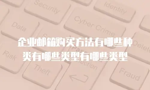企业邮箱购买方法有哪些种类有哪些类型有哪些类型