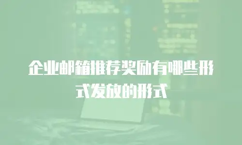 企业邮箱推荐奖励有哪些形式发放的形式