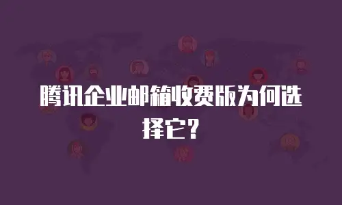 腾讯企业邮箱收费版为何选择它？