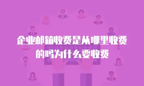 企业邮箱收费是从哪里收费的吗为什么要收费