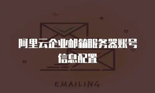 阿里云企业邮箱服务器账号信息配置