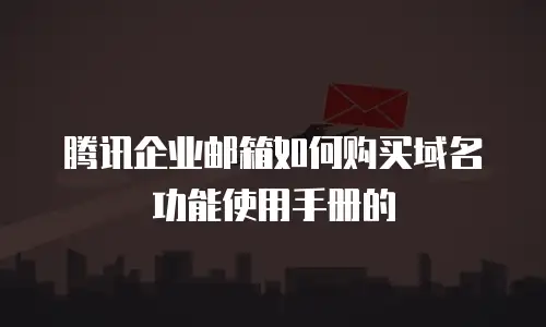 腾讯企业邮箱如何购买域名功能使用手册的