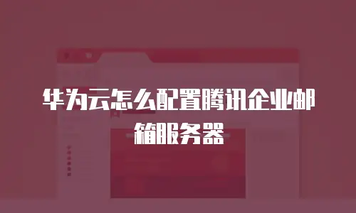 华为云怎么配置腾讯企业邮箱服务器