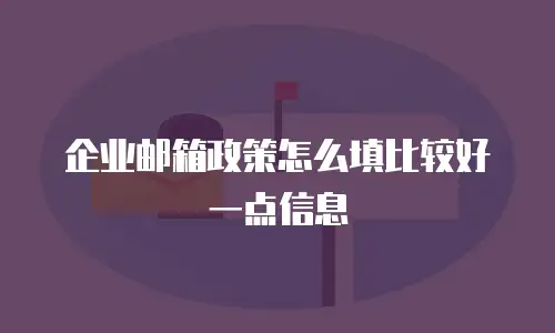 企业邮箱政策怎么填比较好一点信息