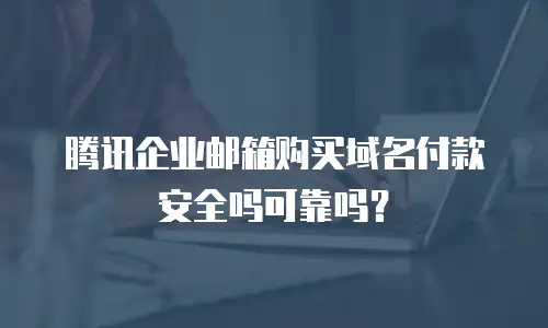 腾讯企业邮箱购买域名付款安全吗可靠吗？