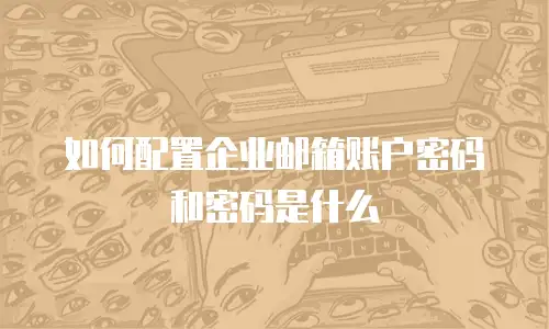 如何配置企业邮箱账户密码和密码是什么