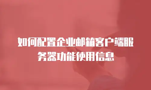 如何配置企业邮箱客户端服务器功能使用信息
