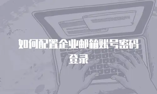 如何配置企业邮箱账号密码登录
