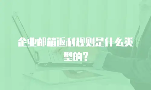 企业邮箱返利规则是什么类型的?
