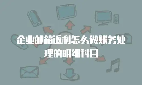 企业邮箱返利怎么做账务处理的明细科目