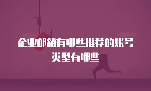 企业邮箱有哪些推荐的账号类型有哪些