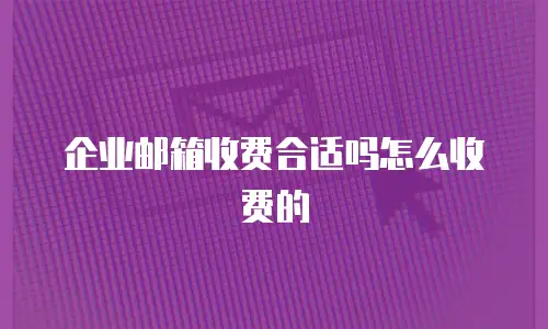 企业邮箱收费合适吗怎么收费的