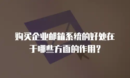 购买企业邮箱系统的好处在于哪些方面的作用？