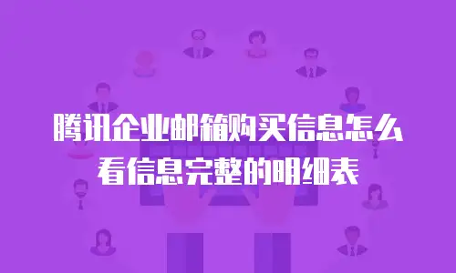 腾讯企业邮箱购买信息怎么看信息完整的明细表