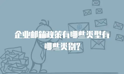 企业邮箱政策有哪些类型有哪些类别?