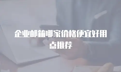 企业邮箱哪家价格便宜好用点推荐