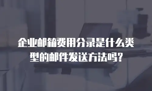 企业邮箱费用分录是什么类型的邮件发送方法吗？