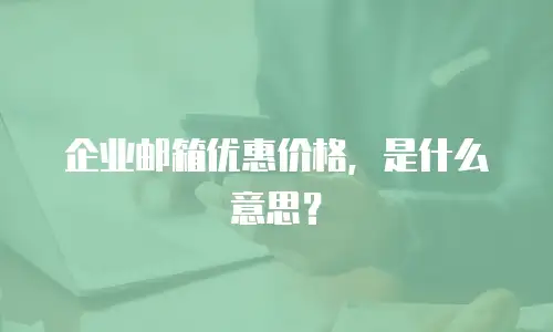企业邮箱优惠价格，是什么意思？