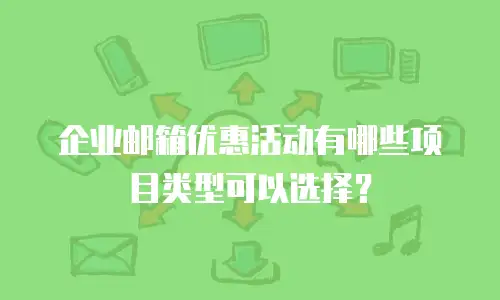 企业邮箱优惠活动有哪些项目类型可以选择？