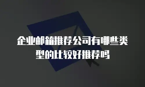 企业邮箱推荐公司有哪些类型的比较好推荐吗