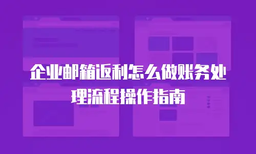 企业邮箱返利怎么做账务处理流程操作指南