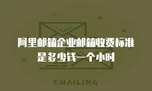 阿里邮箱企业邮箱收费标准是多少钱一个小时