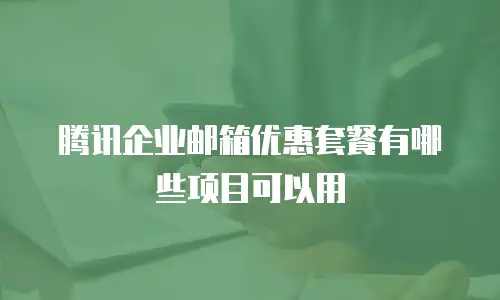 腾讯企业邮箱优惠套餐有哪些项目可以用