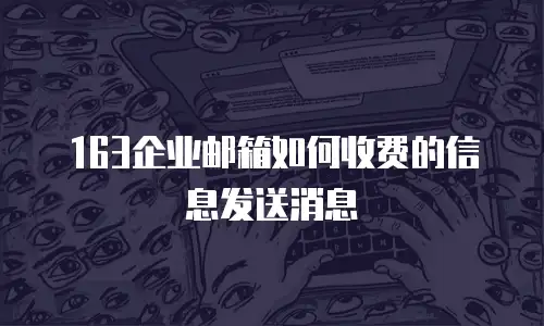 163企业邮箱如何收费的信息发送消息