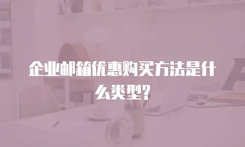 企业邮箱优惠购买方法是什么类型?