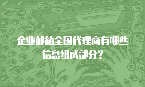 企业邮箱全国代理商有哪些信息组成部分？