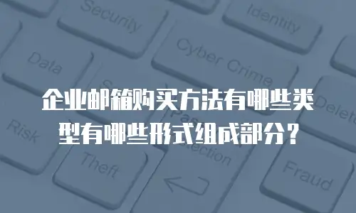 企业邮箱购买方法有哪些类型有哪些形式组成部分？