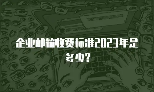 企业邮箱收费标准2023年是多少?
