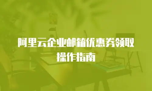 阿里云企业邮箱优惠券领取操作指南