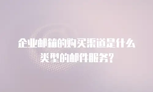 企业邮箱的购买渠道是什么类型的邮件服务?
