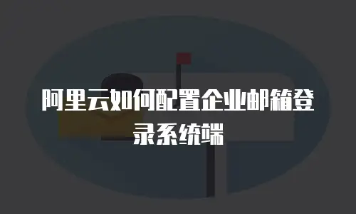 阿里云如何配置企业邮箱登录系统端
