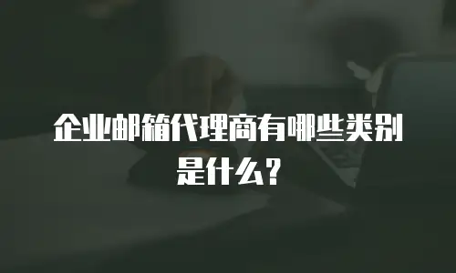 企业邮箱代理商有哪些类别是什么?