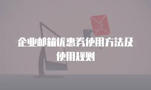 企业邮箱优惠券使用方法及使用规则